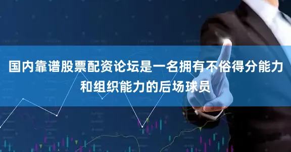 国内靠谱股票配资论坛是一名拥有不俗得分能力和组织能力的后场球员