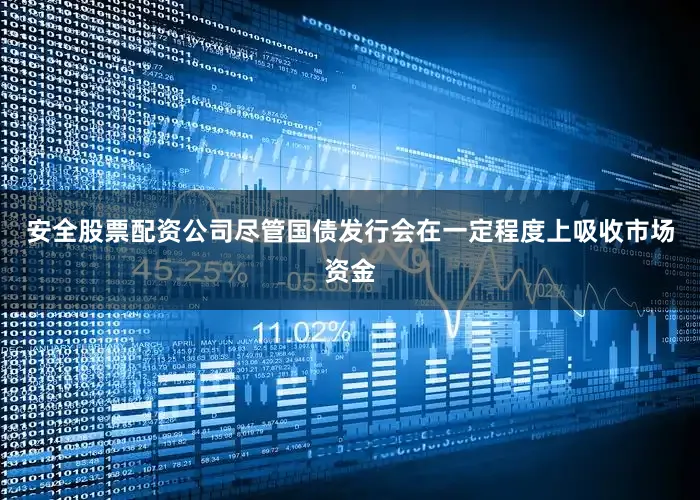 安全股票配资公司尽管国债发行会在一定程度上吸收市场资金