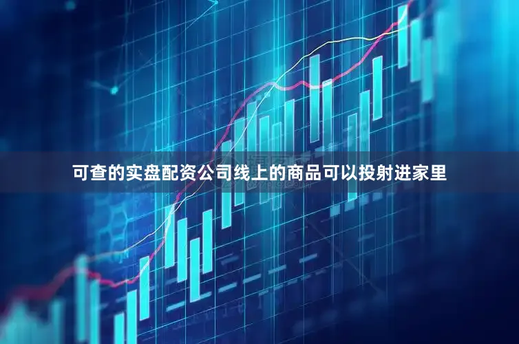 可查的实盘配资公司线上的商品可以投射进家里