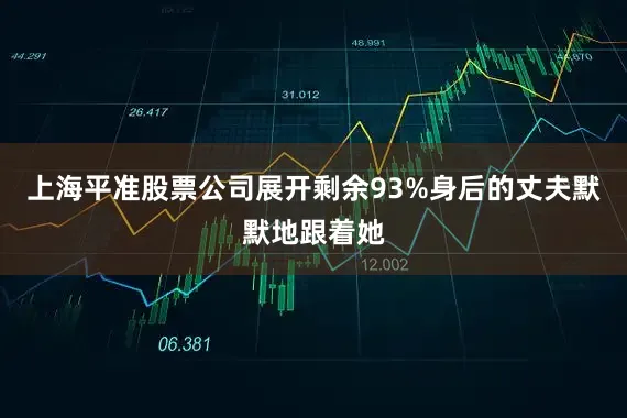 上海平准股票公司展开剩余93%身后的丈夫默默地跟着她