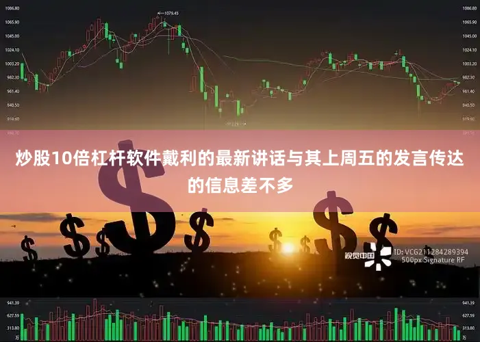 炒股10倍杠杆软件　　戴利的最新讲话与其上周五的发言传达的信息差不多