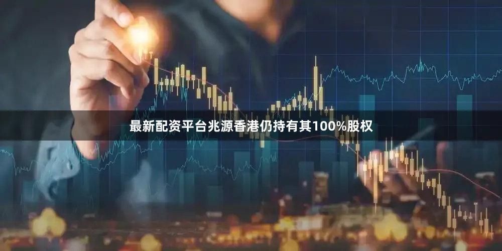 最新配资平台兆源香港仍持有其100%股权