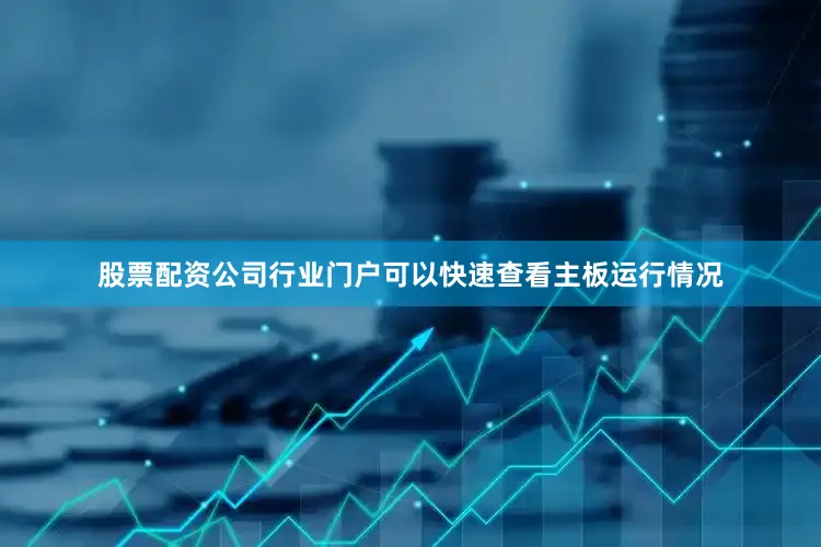 股票配资公司行业门户可以快速查看主板运行情况