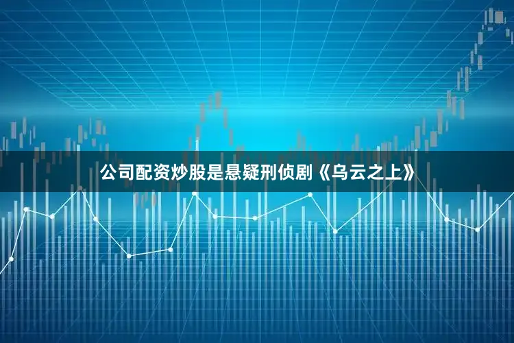 公司配资炒股是悬疑刑侦剧《乌云之上》