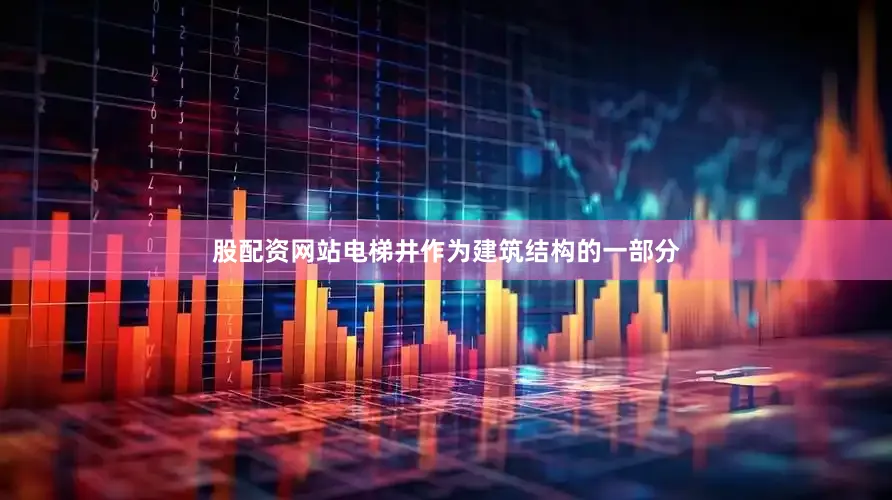 股配资网站电梯井作为建筑结构的一部分