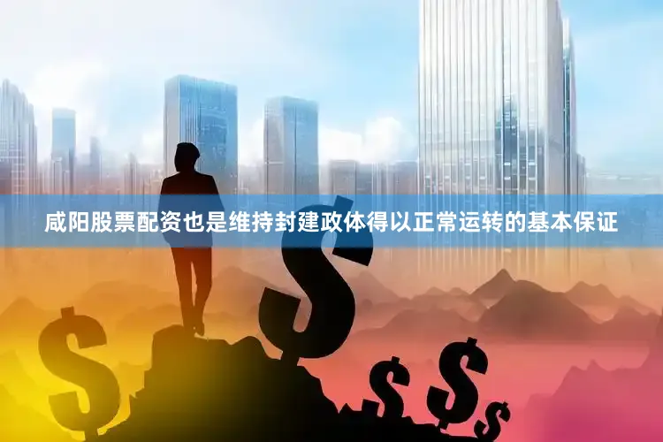 咸阳股票配资也是维持封建政体得以正常运转的基本保证