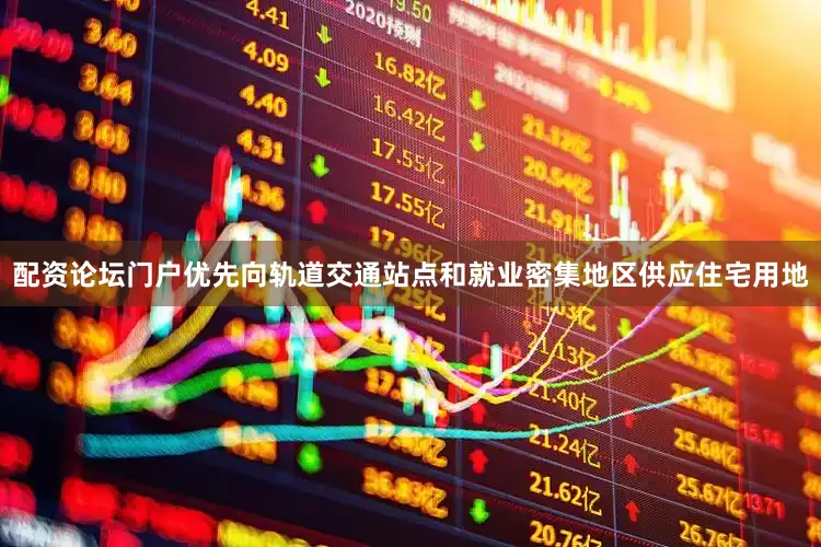 配资论坛门户优先向轨道交通站点和就业密集地区供应住宅用地
