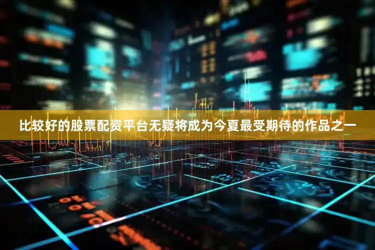 比较好的股票配资平台无疑将成为今夏最受期待的作品之一