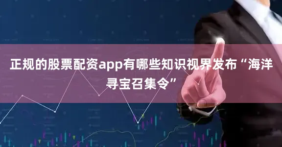 正规的股票配资app有哪些知识视界发布“海洋寻宝召集令”