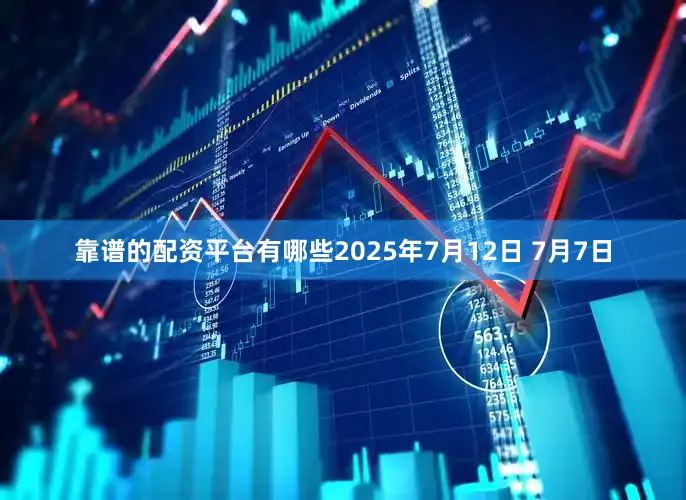 靠谱的配资平台有哪些2025年7月12日 7月7日