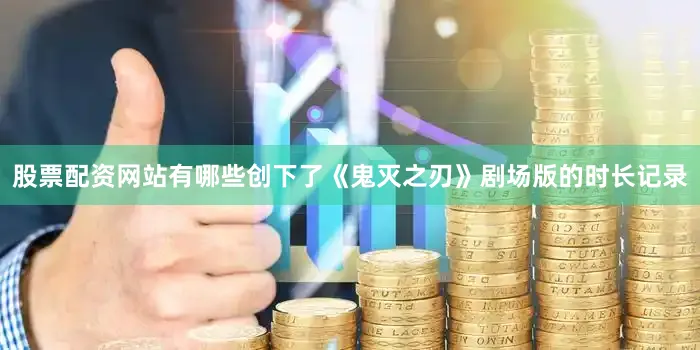 股票配资网站有哪些创下了《鬼灭之刃》剧场版的时长记录