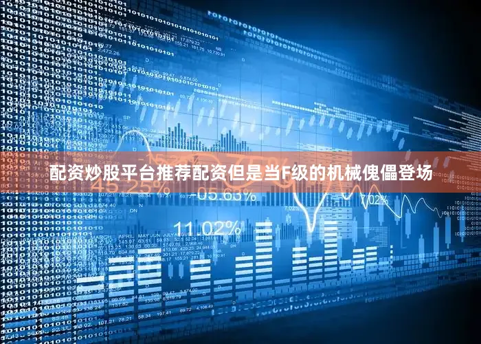 配资炒股平台推荐配资但是当F级的机械傀儡登场