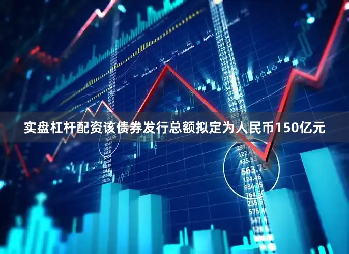 实盘杠杆配资该债券发行总额拟定为人民币150亿元