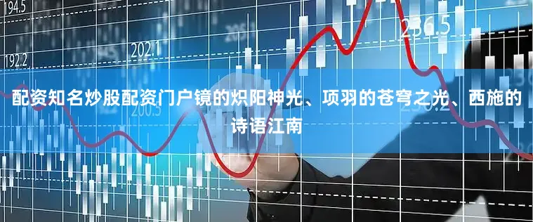 配资知名炒股配资门户镜的炽阳神光、项羽的苍穹之光、西施的诗语江南