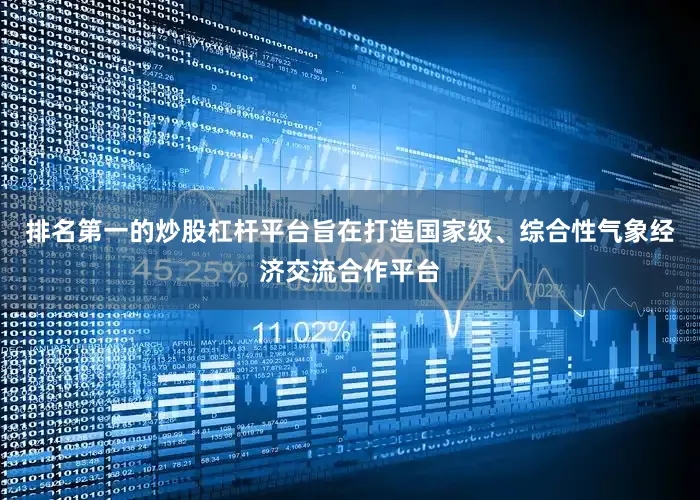 排名第一的炒股杠杆平台旨在打造国家级、综合性气象经济交流合作平台