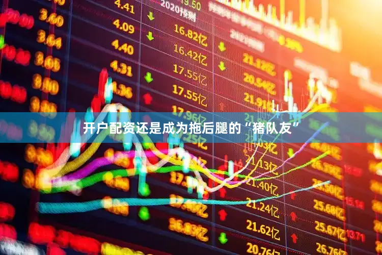 开户配资还是成为拖后腿的“猪队友”
