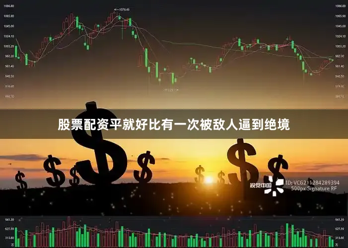股票配资平就好比有一次被敌人逼到绝境
