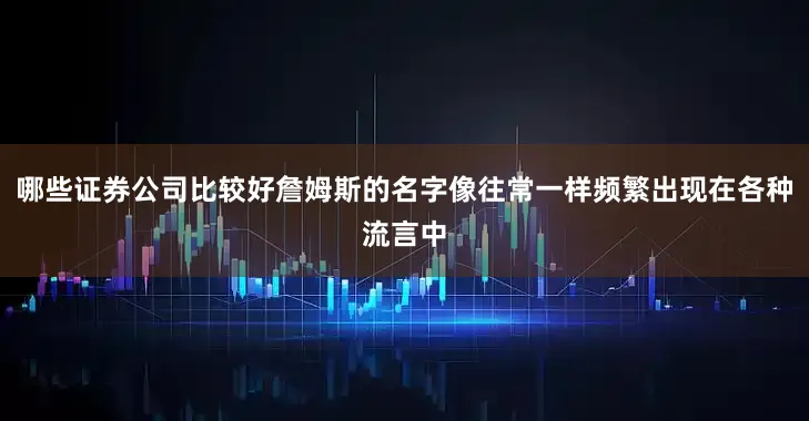 哪些证券公司比较好詹姆斯的名字像往常一样频繁出现在各种流言中