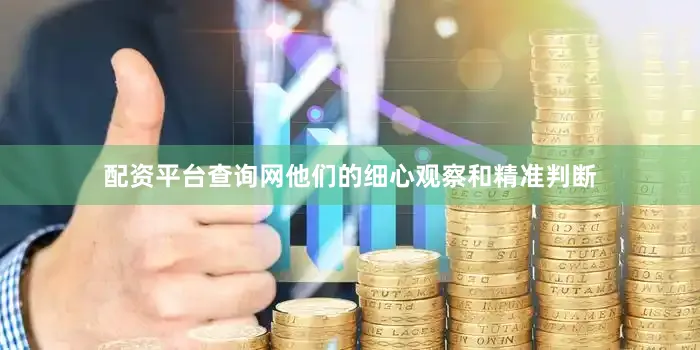 配资平台查询网他们的细心观察和精准判断