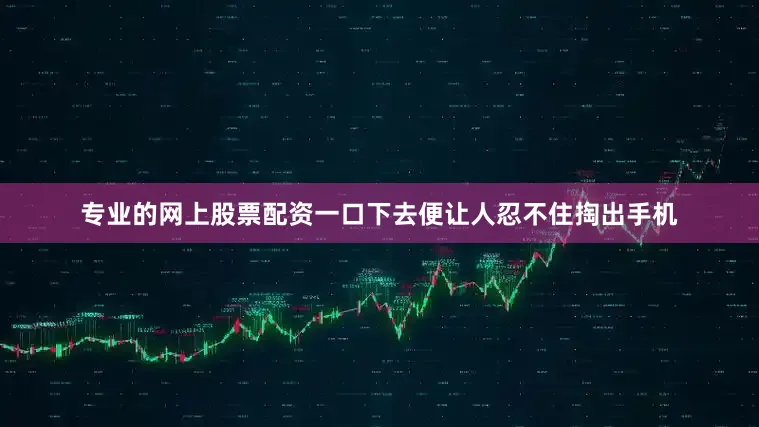 专业的网上股票配资一口下去便让人忍不住掏出手机
