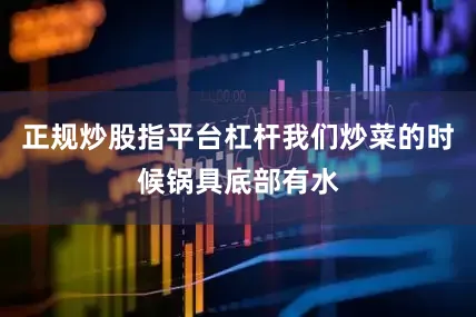 正规炒股指平台杠杆我们炒菜的时候锅具底部有水