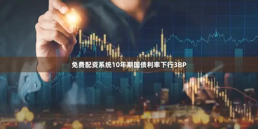 免费配资系统10年期国债利率下行3BP