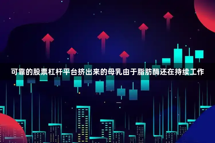 可靠的股票杠杆平台挤出来的母乳由于脂肪酶还在持续工作