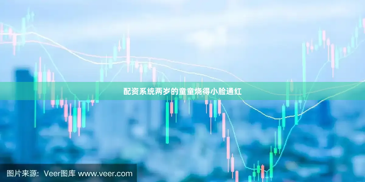 配资系统两岁的童童烧得小脸通红
