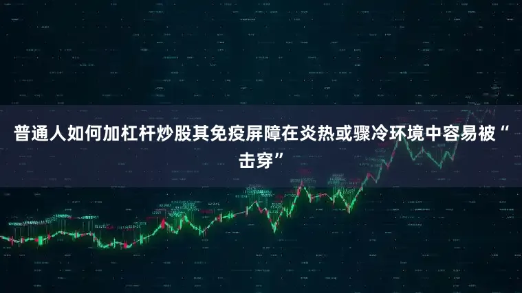 普通人如何加杠杆炒股其免疫屏障在炎热或骤冷环境中容易被“击穿”