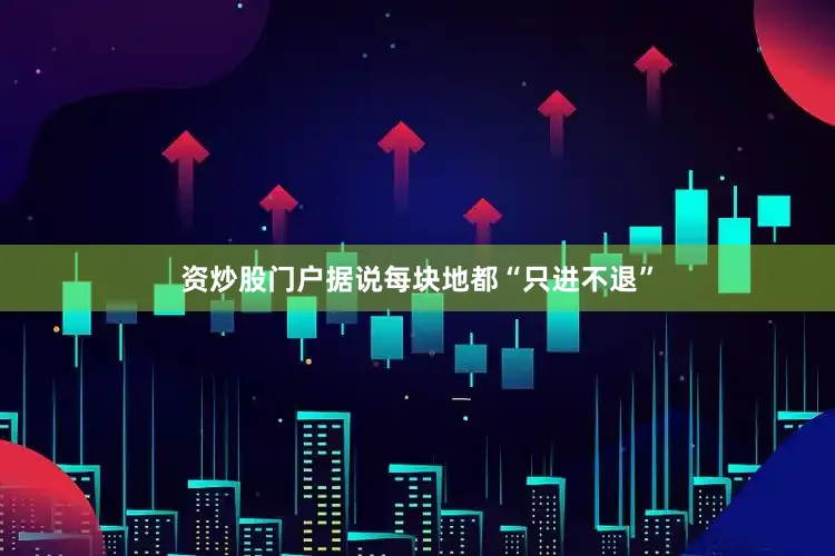 资炒股门户据说每块地都“只进不退”