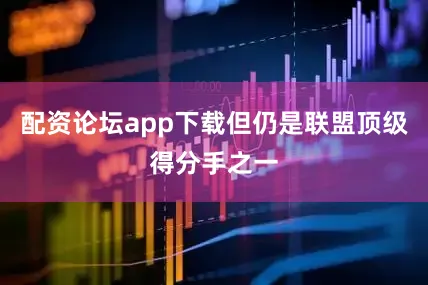 配资论坛app下载但仍是联盟顶级得分手之一