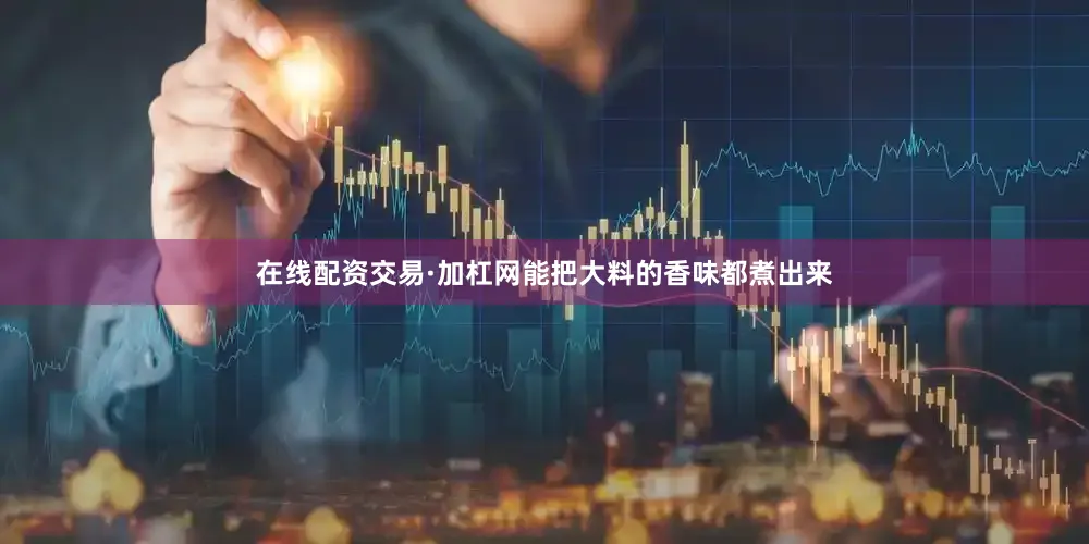 在线配资交易·加杠网能把大料的香味都煮出来