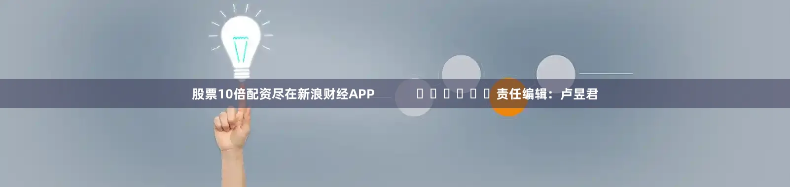 股票10倍配资尽在新浪财经APP            						责任编辑：卢昱君