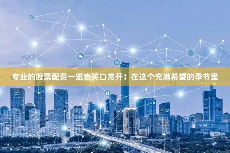 专业的股票配资一览表笑口常开！在这个充满希望的季节里